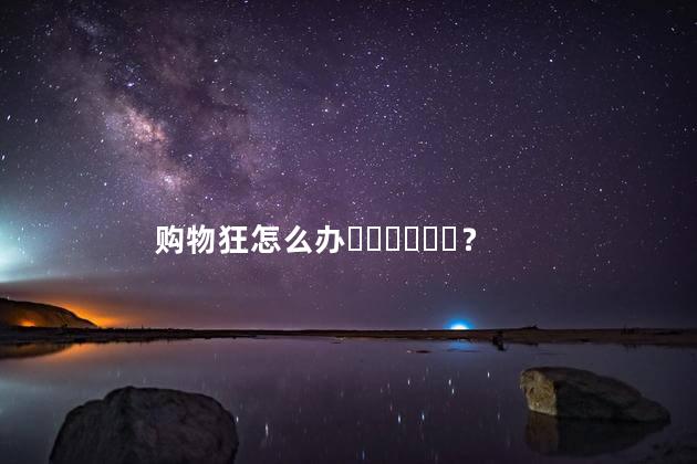购物狂怎么办？